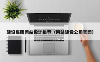 邹城建设集团网站设计推荐（网站建设公司官网）